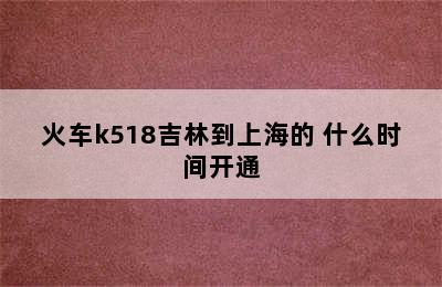 火车k518吉林到上海的 什么时间开通